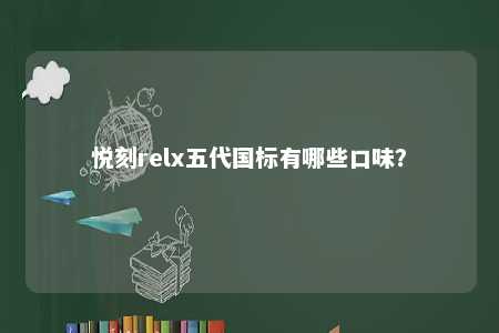 悦刻relx五代国标有哪些口味？ 